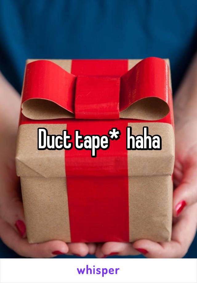 Duct tape*  haha