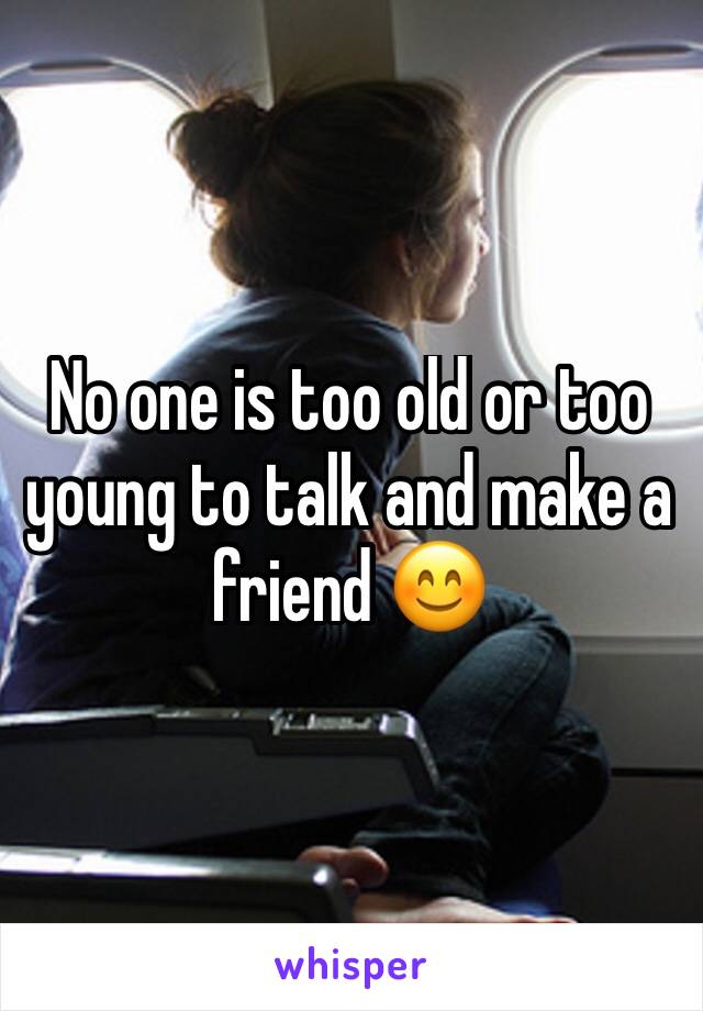 No one is too old or too young to talk and make a friend 😊