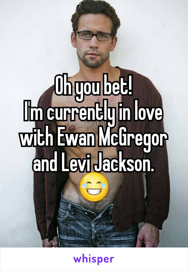 Oh you bet!
I'm currently in love with Ewan McGregor and Levi Jackson.
😂