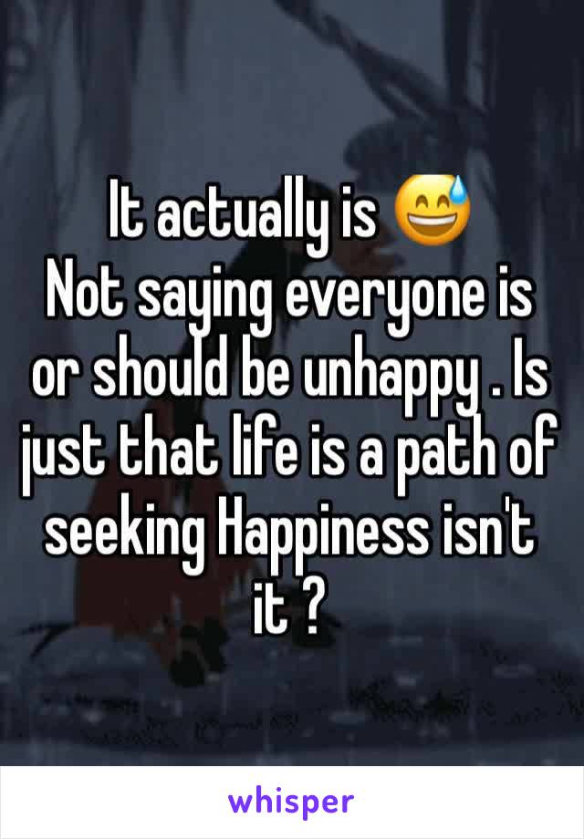 It actually is 😅 
Not saying everyone is or should be unhappy . Is just that life is a path of seeking Happiness isn't it ?