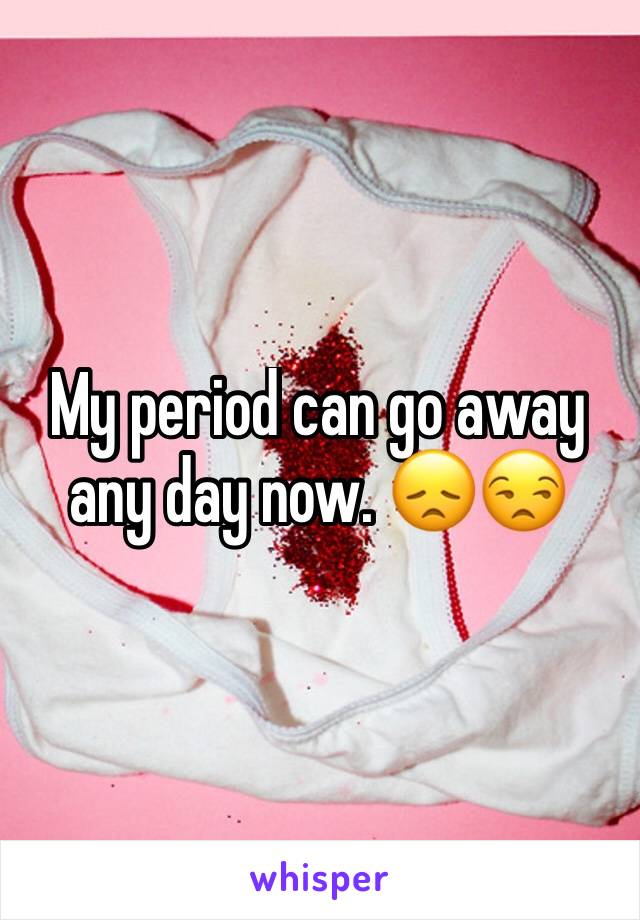 My period can go away any day now. 😞😒