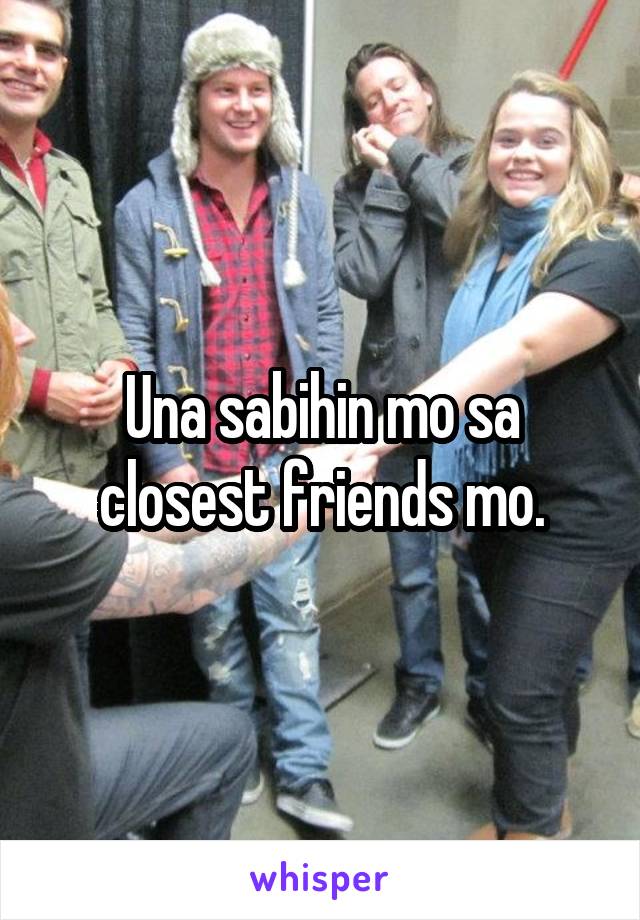 Una sabihin mo sa closest friends mo.