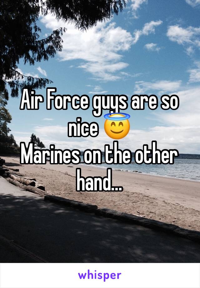 Air Force guys are so nice 😇
Marines on the other hand...