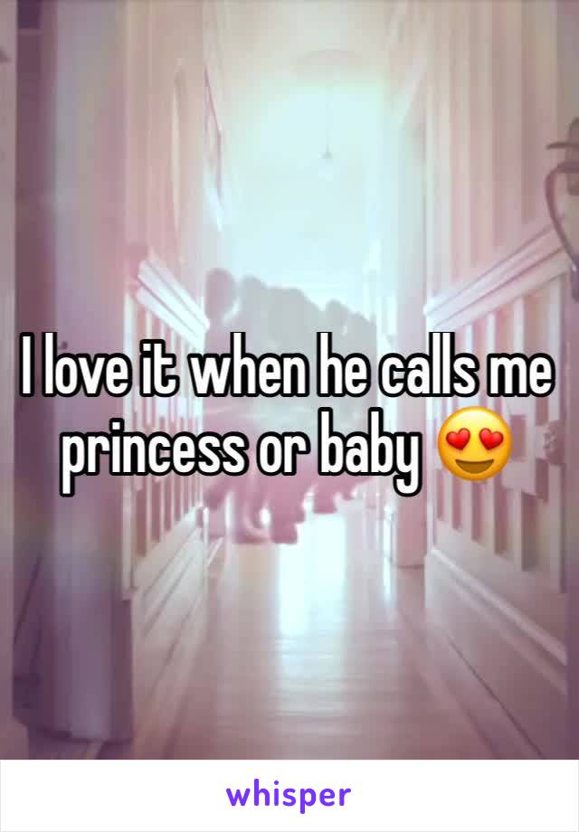 I love it when he calls me princess or baby 😍