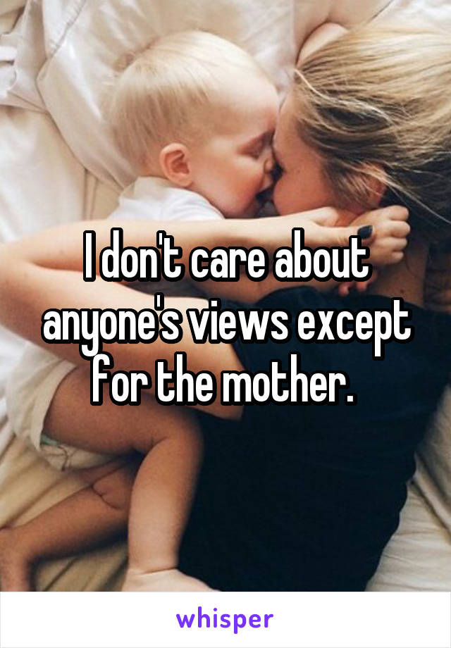 I don't care about anyone's views except for the mother. 