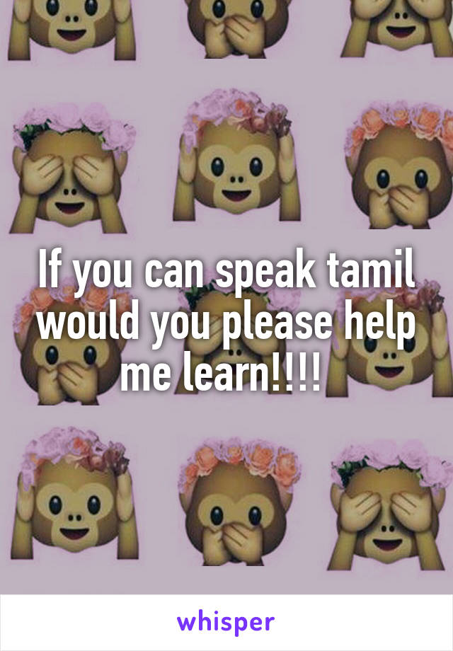 If you can speak tamil would you please help me learn!!!! 