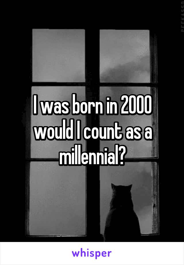 I was born in 2000 would I count as a millennial?