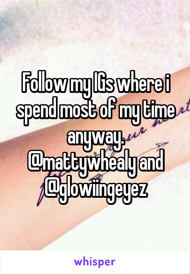 Follow my IGs where i spend most of my time anyway. @mattywhealy and @glowiingeyez