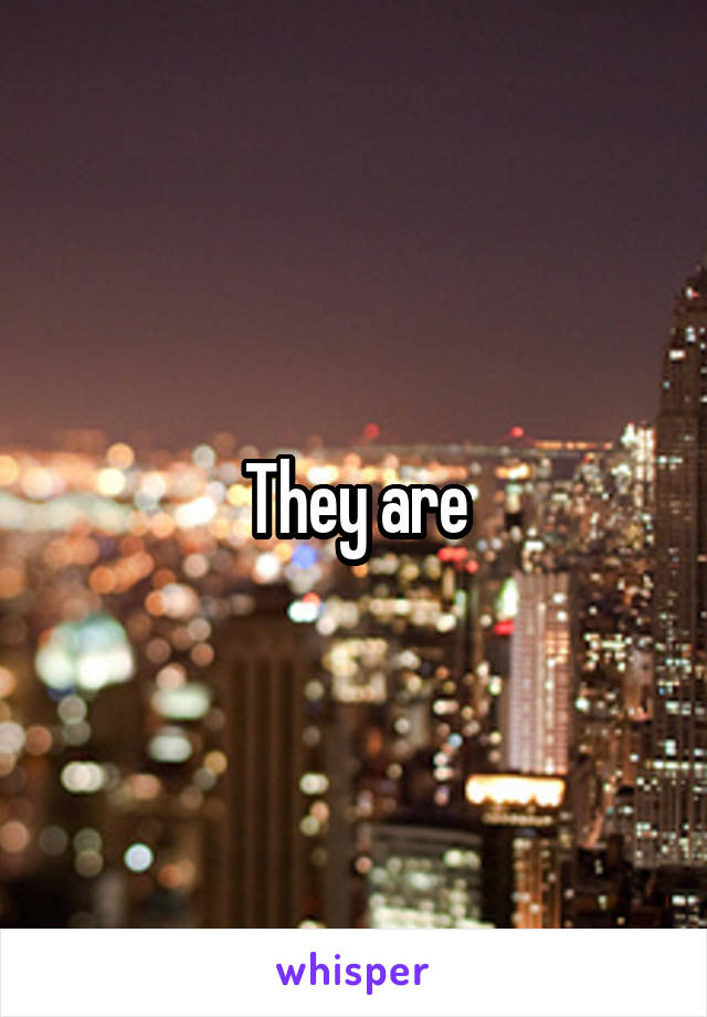 They are