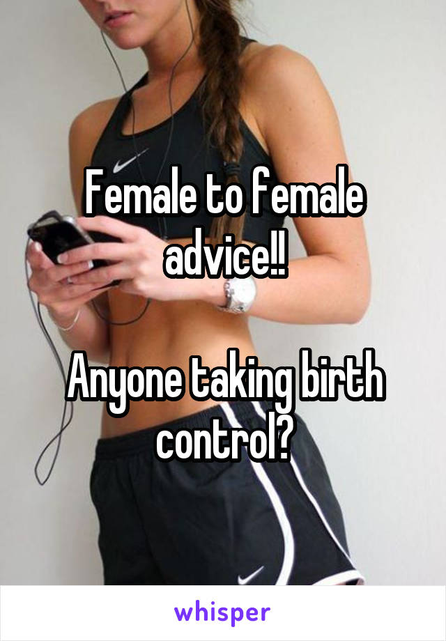 Female to female advice!!

Anyone taking birth control?