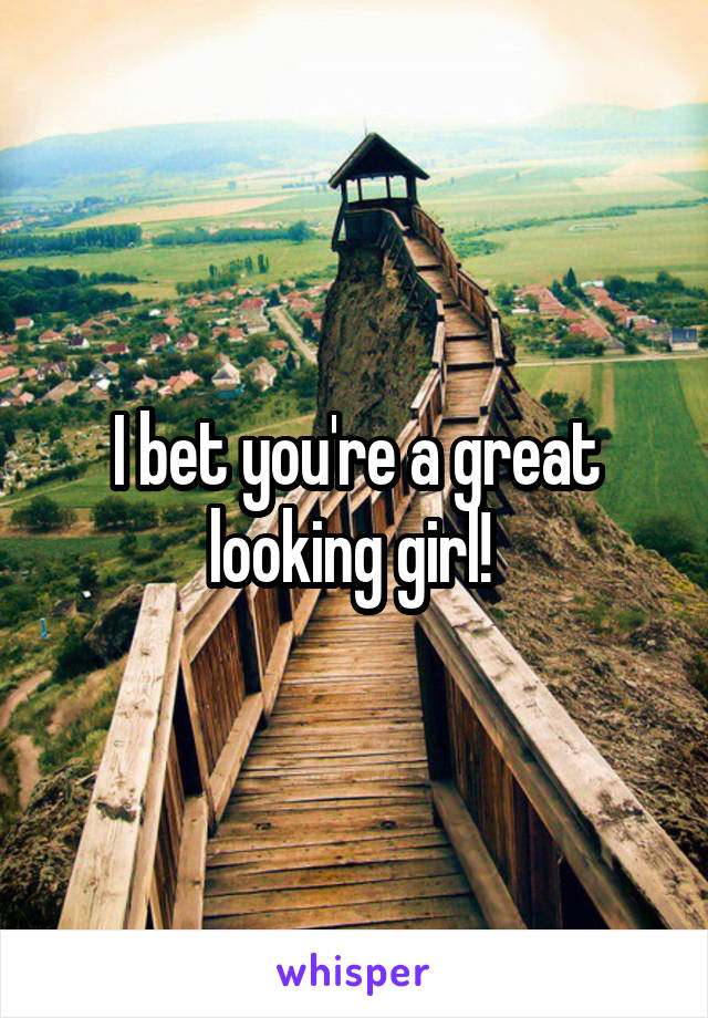 I bet you're a great looking girl! 