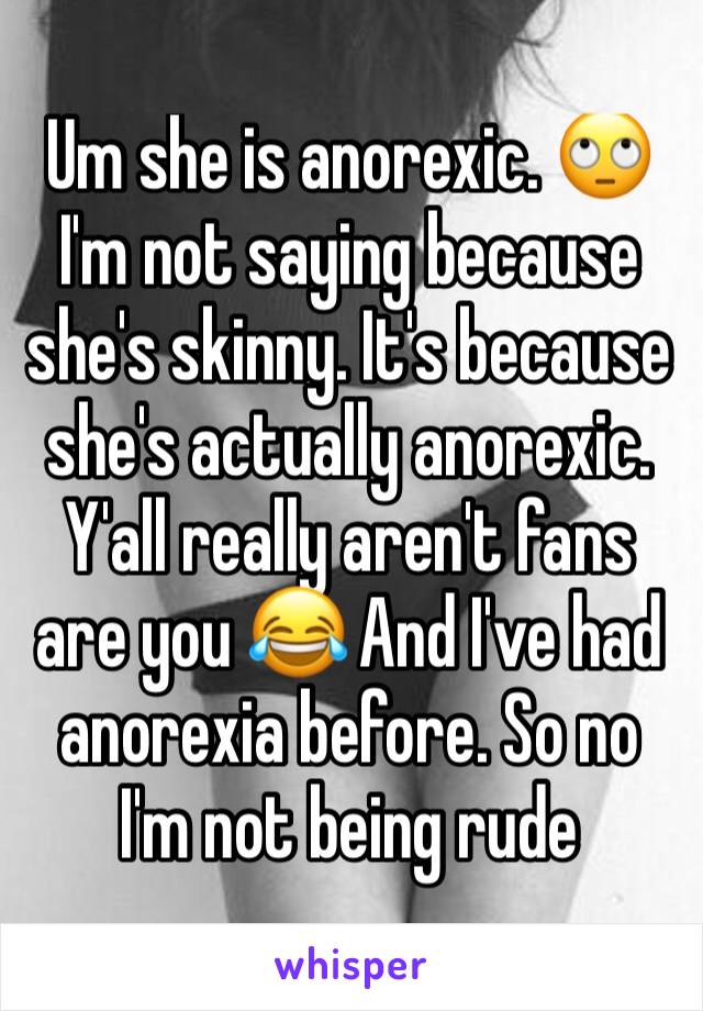 Um she is anorexic. 🙄 I'm not saying because she's skinny. It's because she's actually anorexic. Y'all really aren't fans are you 😂 And I've had anorexia before. So no I'm not being rude