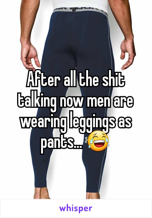 After all the shit talking now men are wearing leggings as pants... 😂