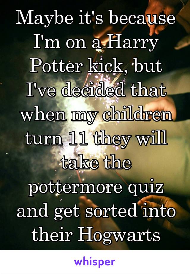 Maybe it's because I'm on a Harry Potter kick, but I've decided that when my children turn 11 they will take the pottermore quiz and get sorted into their Hogwarts House