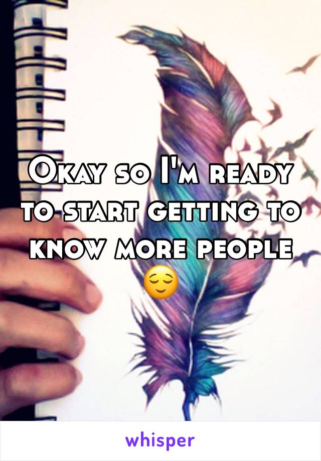 Okay so I'm ready to start getting to know more people 😌