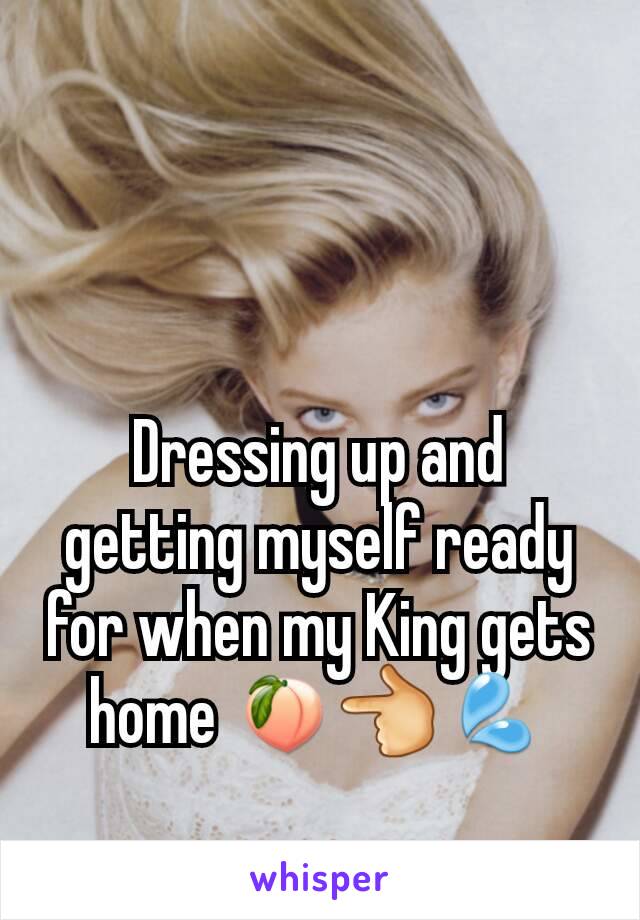 Dressing up and getting myself ready for when my King gets home 🍑👈💦