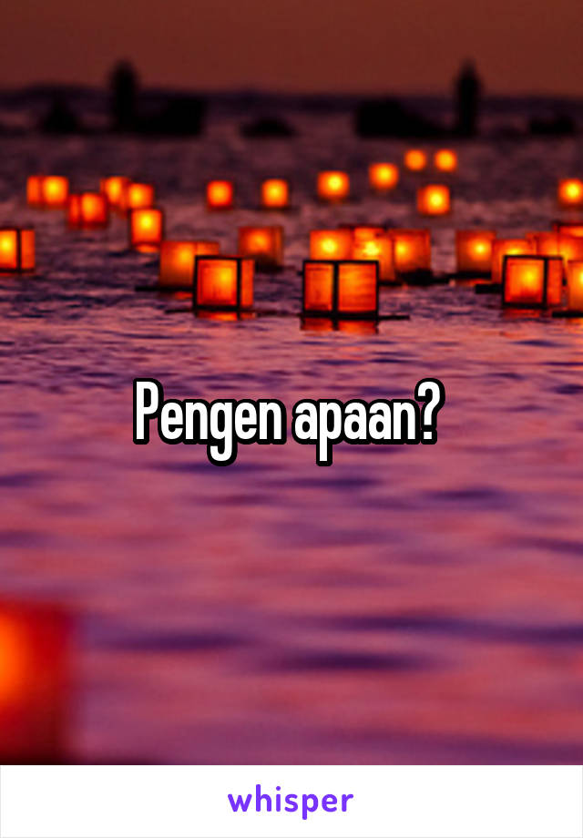 Pengen apaan? 