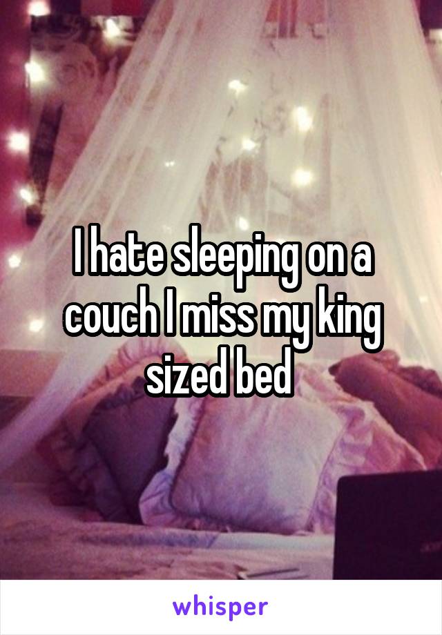 I hate sleeping on a couch I miss my king sized bed 