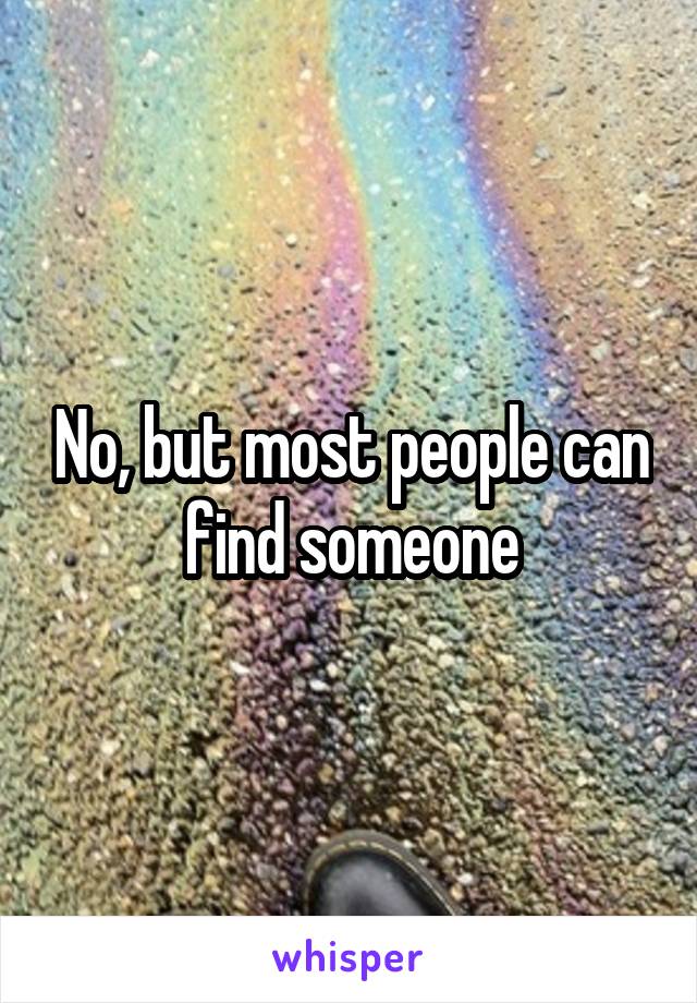 No, but most people can find someone