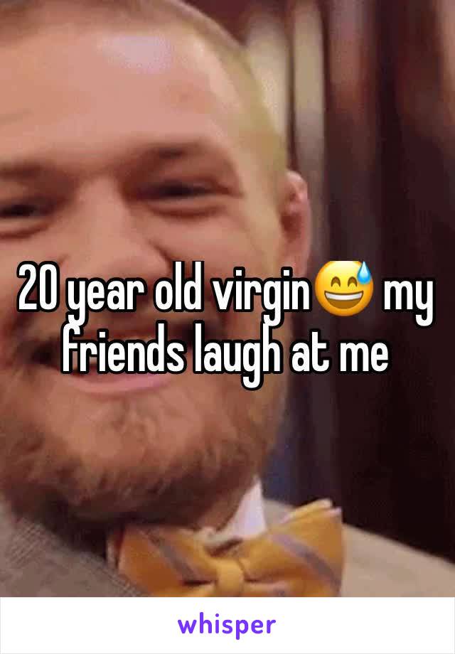 20 year old virgin😅 my friends laugh at me