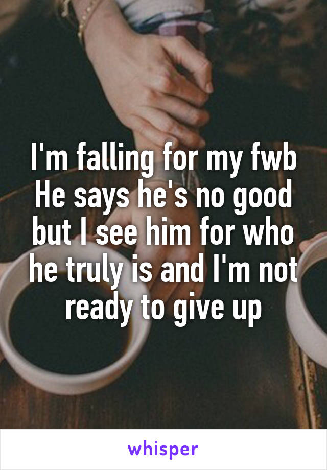 I'm falling for my fwb
He says he's no good but I see him for who he truly is and I'm not ready to give up