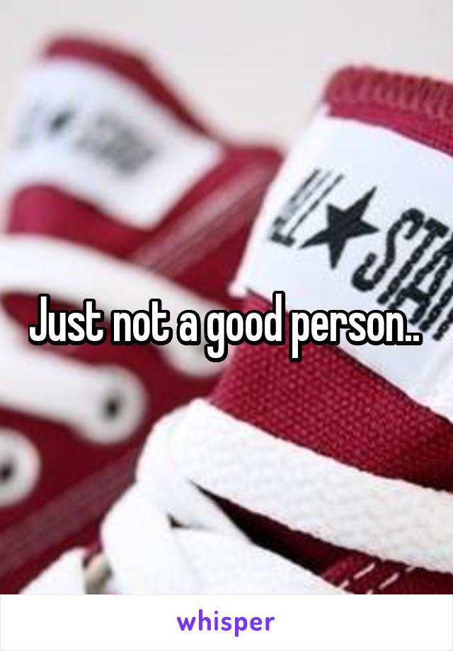 Just not a good person.. 