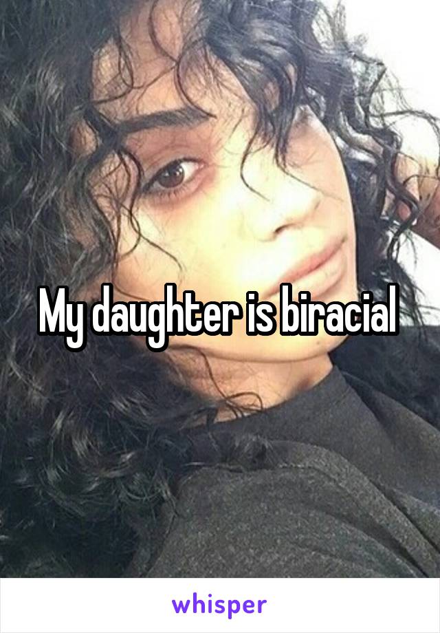 My daughter is biracial 