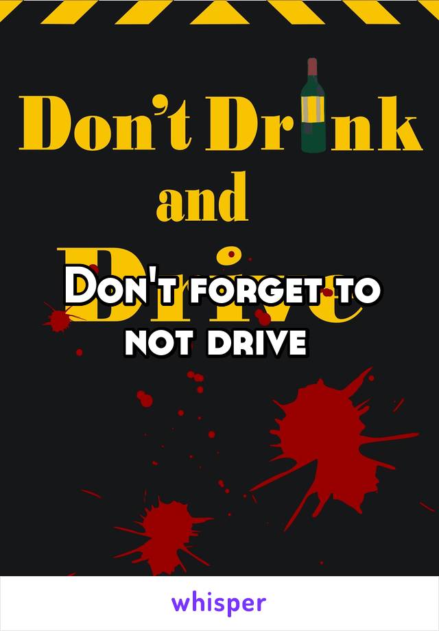 Don't forget to not drive 