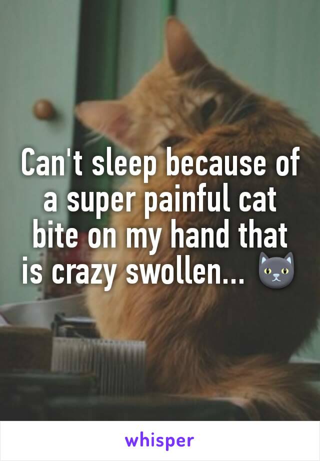 Can't sleep because of a super painful cat bite on my hand that is crazy swollen... 🐱