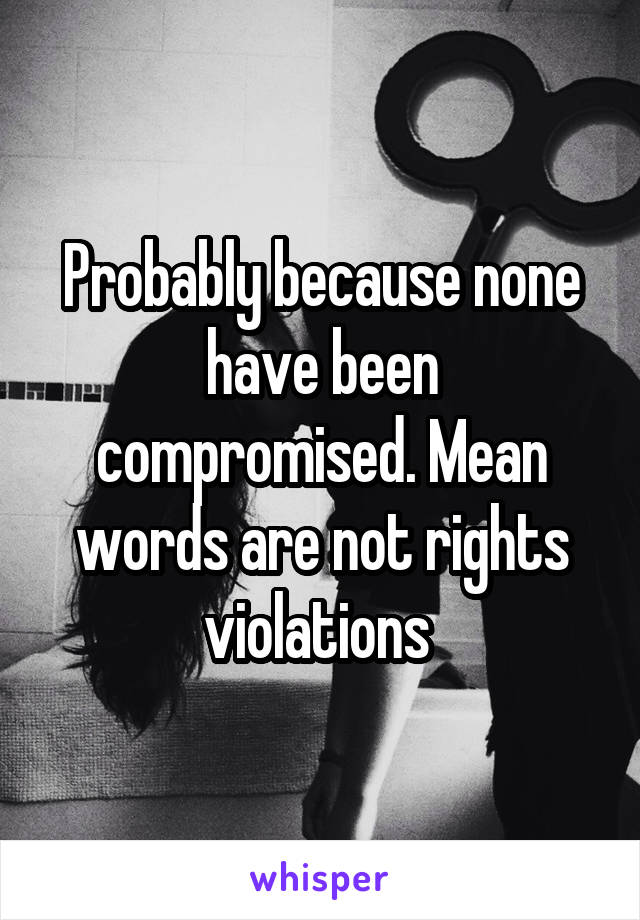 Probably because none have been compromised. Mean words are not rights violations 