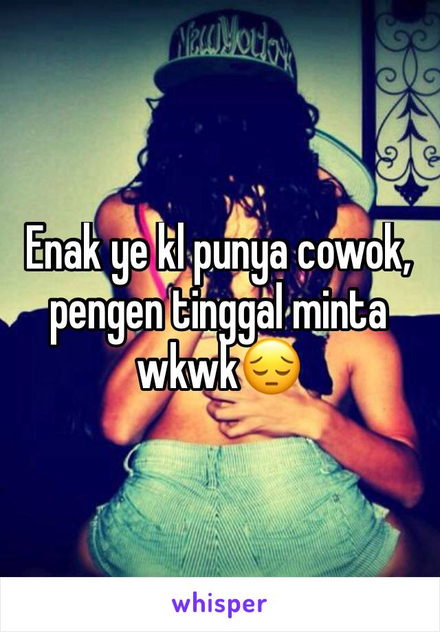 Enak ye kl punya cowok, pengen tinggal minta wkwk😔