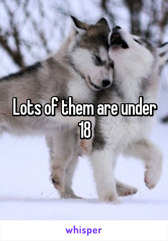 Lots of them are under 18