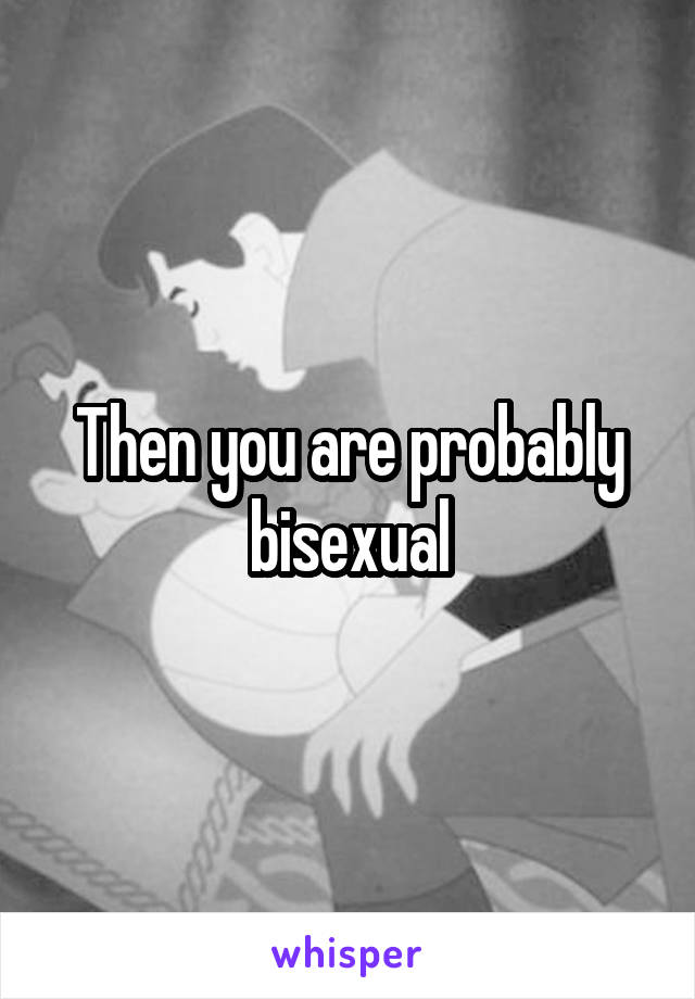 Then you are probably bisexual