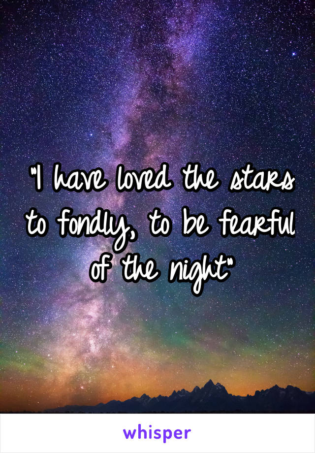 "I have loved the stars to fondly, to be fearful of the night"