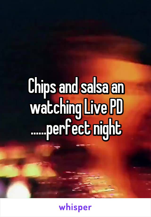 Chips and salsa an watching Live PD ......perfect night