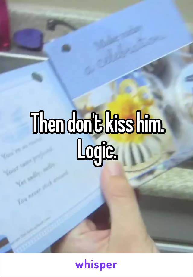 Then don't kiss him. Logic.