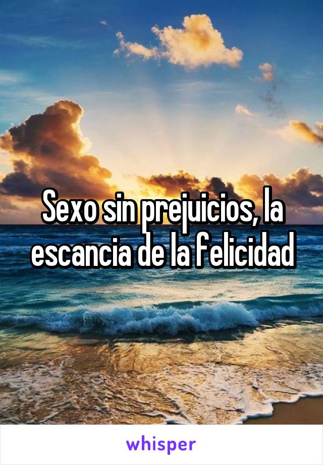 Sexo sin prejuicios, la escancia de la felicidad