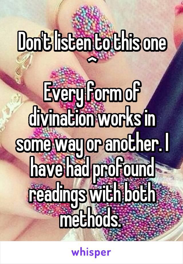 Don't listen to this one ^
Every form of divination works in some way or another. I have had profound readings with both methods. 