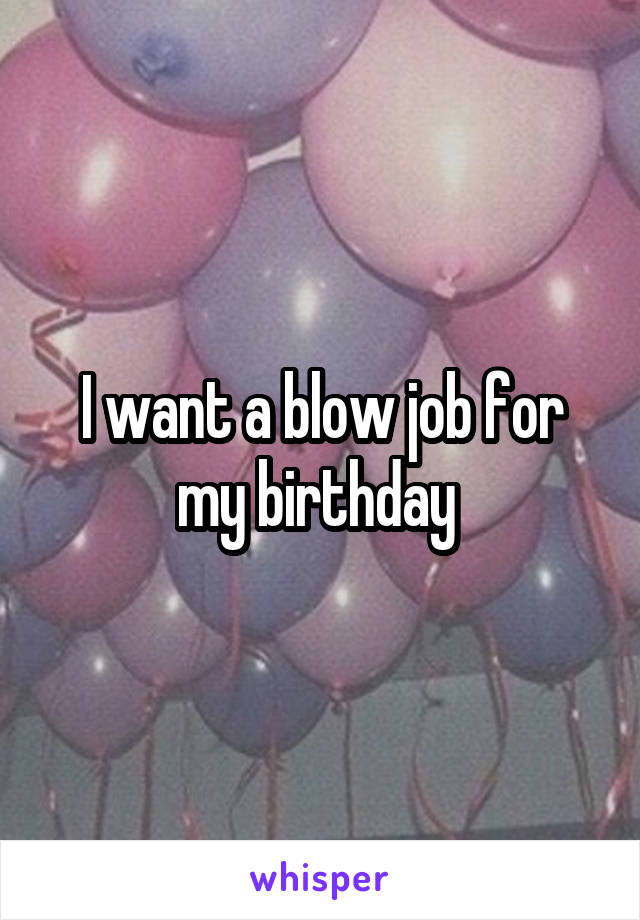 I want a blow job for my birthday 