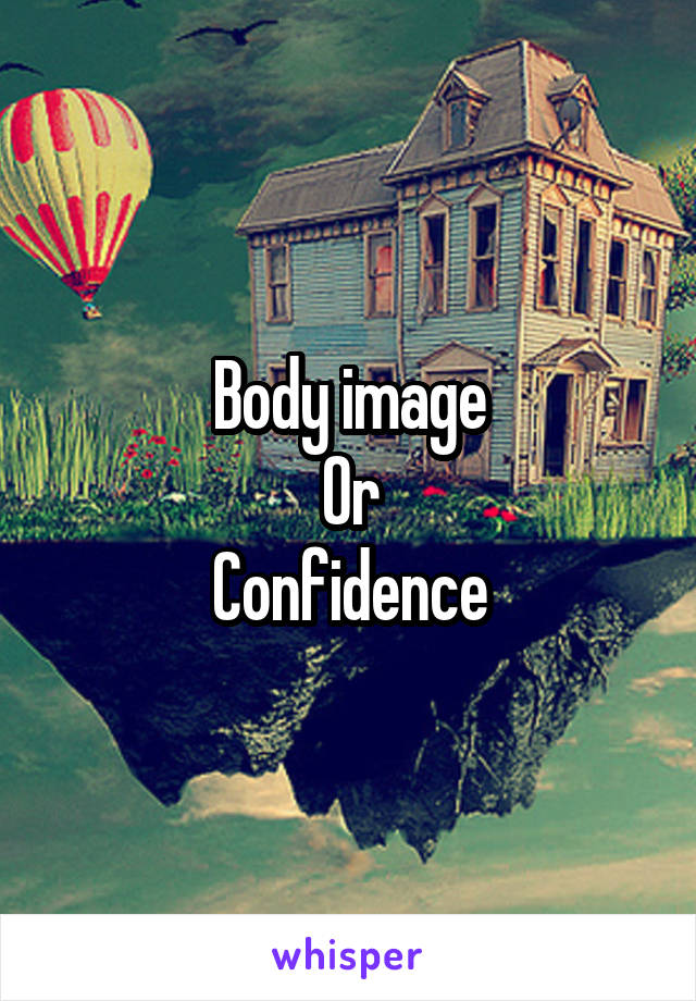 Body image
Or
Confidence