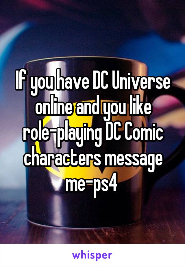 If you have DC Universe online and you like role-playing DC Comic characters message me-ps4 