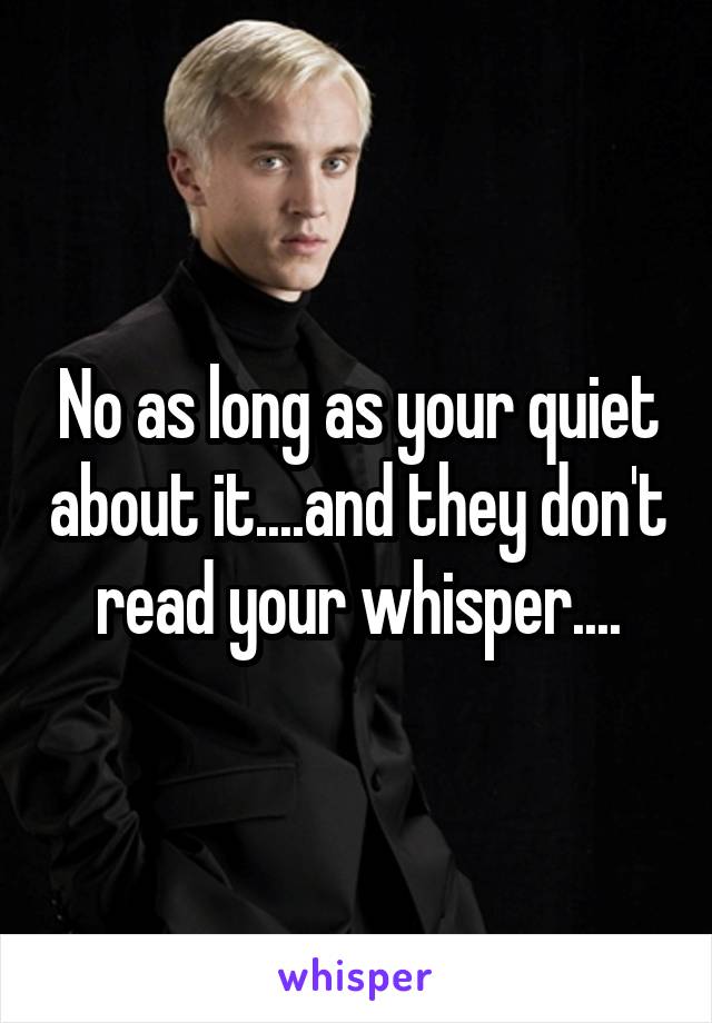 No as long as your quiet about it....and they don't read your whisper....