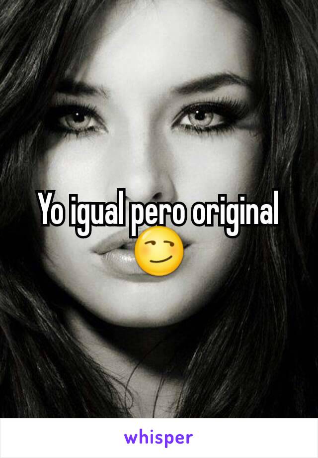 Yo igual pero original 😏