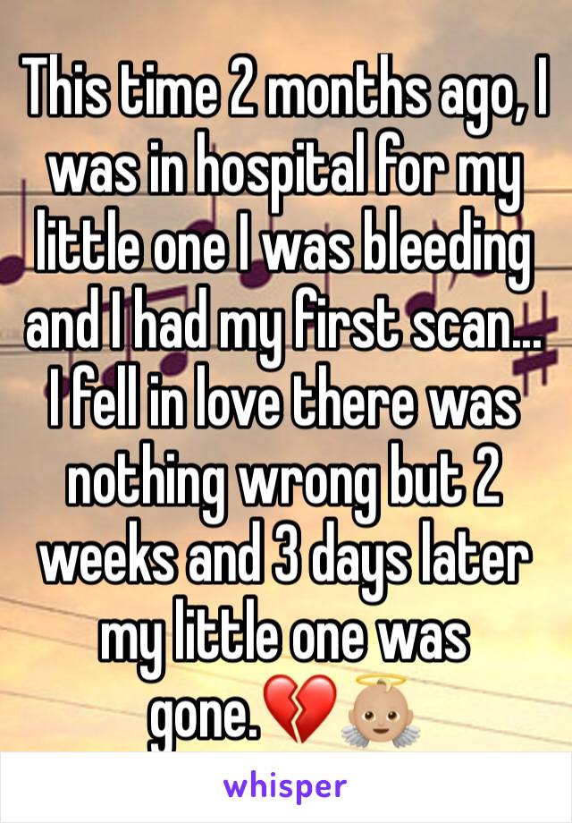 This time 2 months ago, I was in hospital for my little one I was bleeding and I had my first scan... I fell in love there was nothing wrong but 2 weeks and 3 days later my little one was gone.💔👼🏼