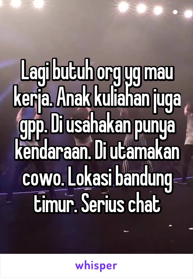 Lagi butuh org yg mau kerja. Anak kuliahan juga gpp. Di usahakan punya kendaraan. Di utamakan cowo. Lokasi bandung timur. Serius chat