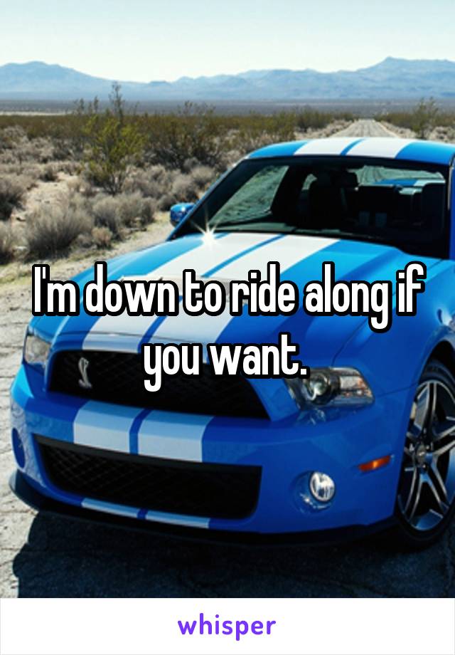 I'm down to ride along if you want. 