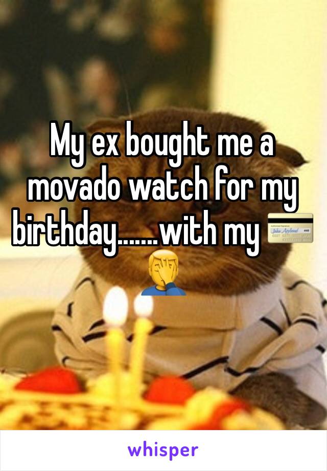 My ex bought me a movado watch for my birthday.......with my 💳 
🤦‍♂️
