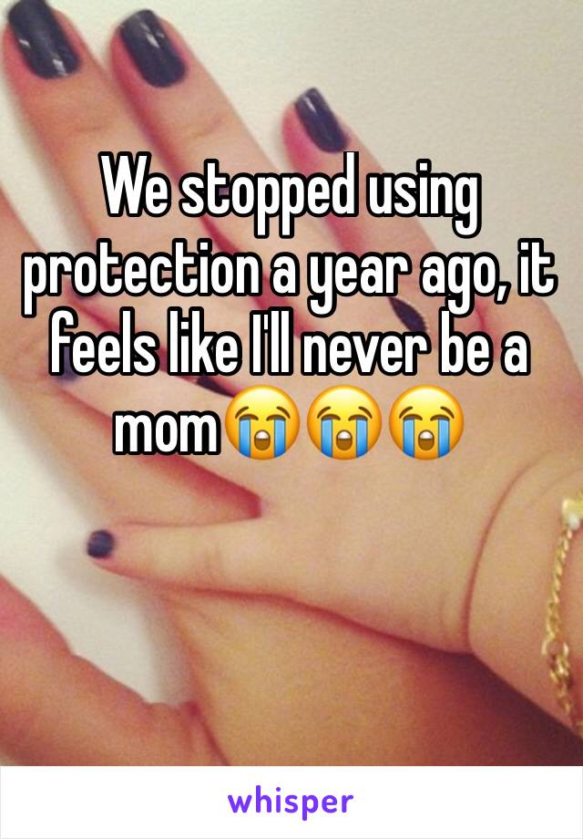 We stopped using protection a year ago, it feels like I'll never be a mom😭😭😭