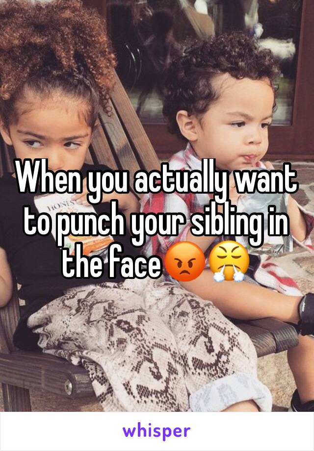 When you actually want to punch your sibling in the face😡😤