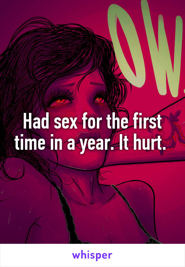 Had sex for the first time in a year. It hurt. 